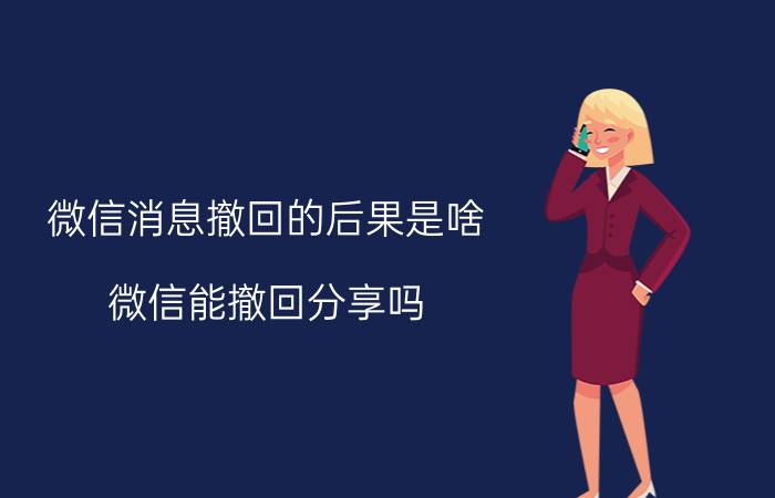 微信消息撤回的后果是啥 微信能撤回分享吗？